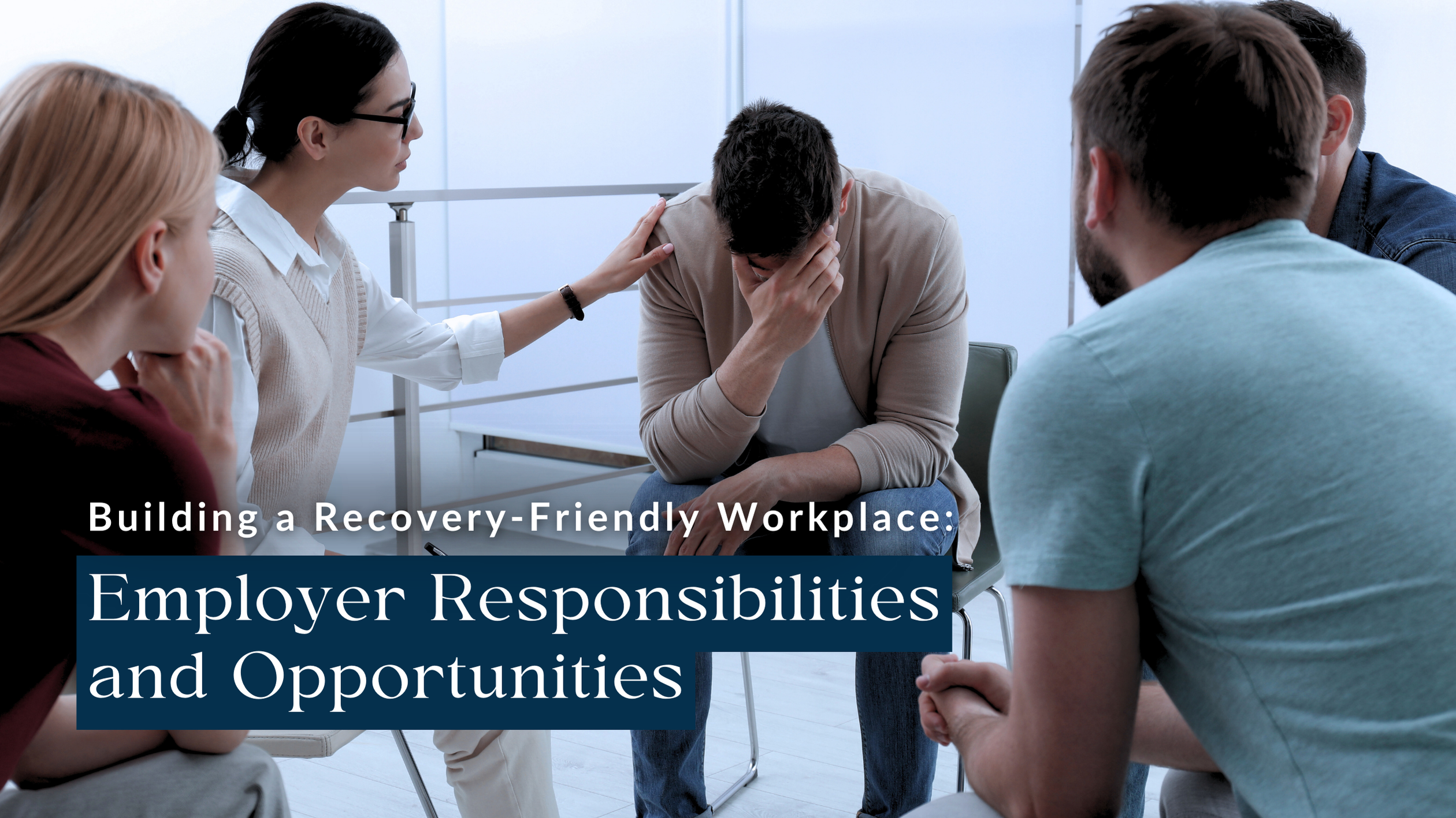 A group of coworkers sit in a circle and console a distressed team member, representing workplace supported recovery.